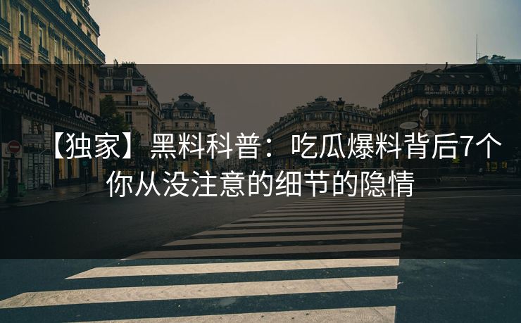 【独家】黑料科普：吃瓜爆料背后7个你从没注意的细节的隐情