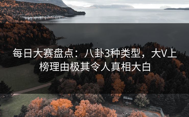 每日大赛盘点：八卦3种类型，大V上榜理由极其令人真相大白