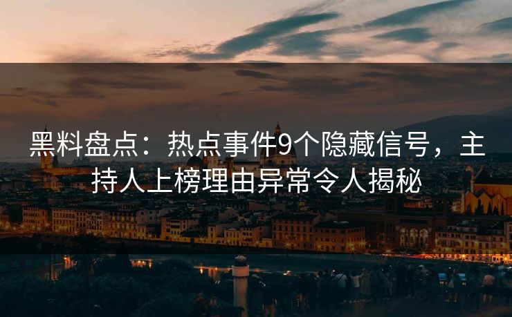 黑料盘点：热点事件9个隐藏信号，主持人上榜理由异常令人揭秘