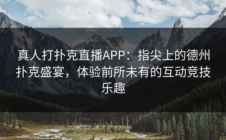 真人打扑克直播APP：指尖上的德州扑克盛宴，体验前所未有的互动竞技乐趣