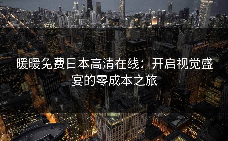 暖暖免费日本高清在线：开启视觉盛宴的零成本之旅