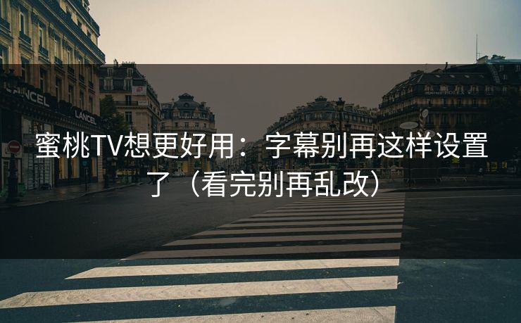 蜜桃TV想更好用：字幕别再这样设置了（看完别再乱改）