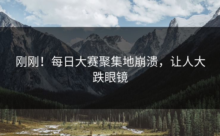 刚刚！每日大赛聚集地崩溃，让人大跌眼镜