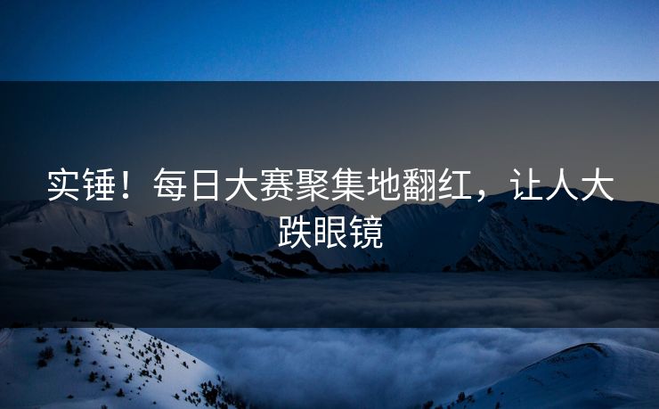 实锤！每日大赛聚集地翻红，让人大跌眼镜