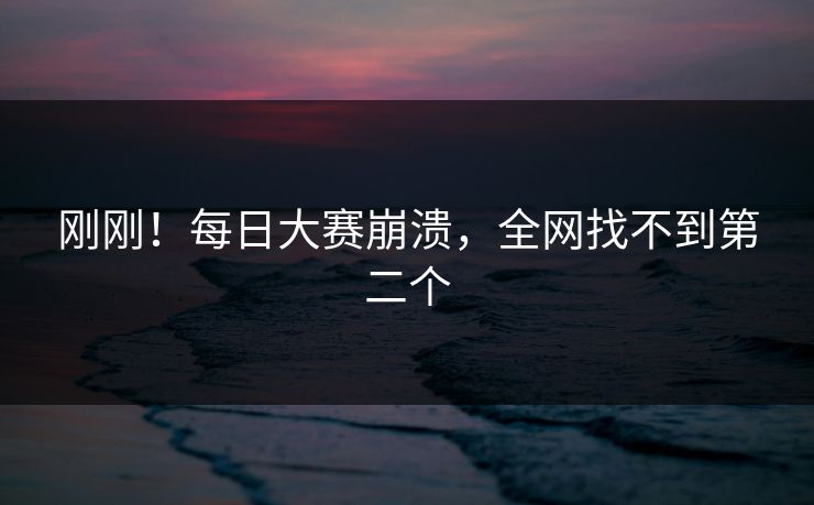 刚刚！每日大赛崩溃，全网找不到第二个