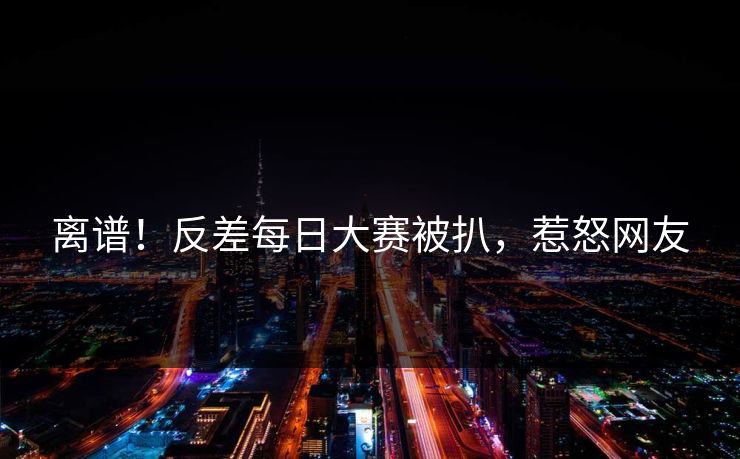 离谱！反差每日大赛被扒，惹怒网友