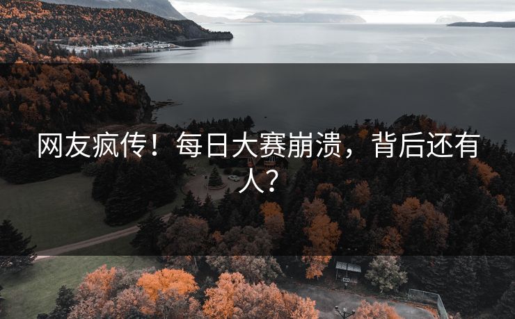 网友疯传！每日大赛崩溃，背后还有人？