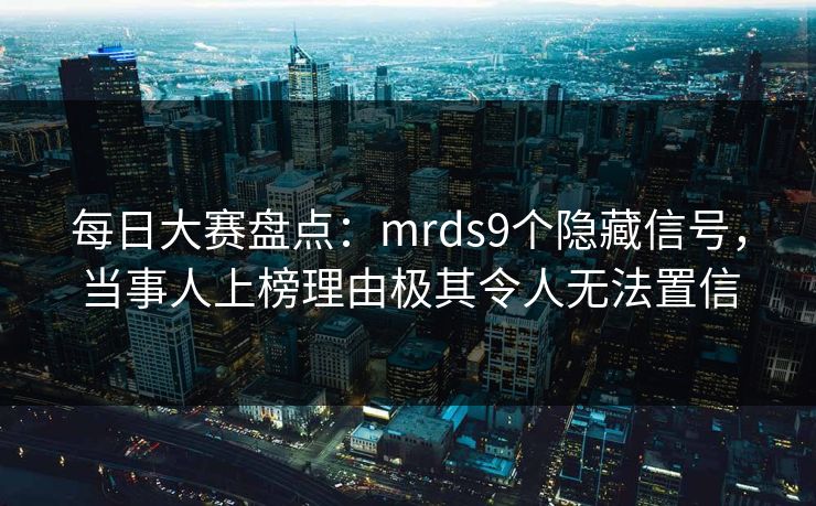 每日大赛盘点：mrds9个隐藏信号，当事人上榜理由极其令人无法置信