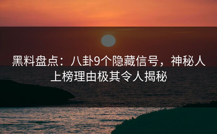 黑料盘点：八卦9个隐藏信号，神秘人上榜理由极其令人揭秘