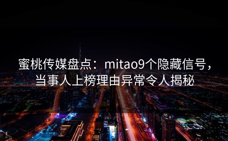 蜜桃传媒盘点：mitao9个隐藏信号，当事人上榜理由异常令人揭秘