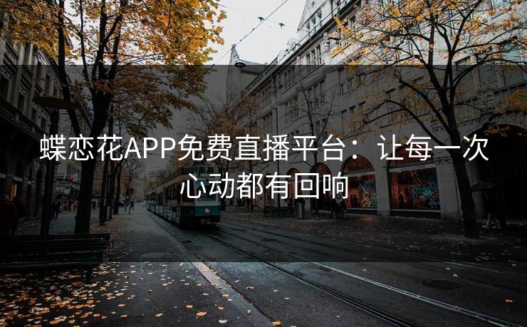 蝶恋花APP免费直播平台:让每一次心动都有回响 蝶恋花APP免费直播平台:让每一次心动都有回响