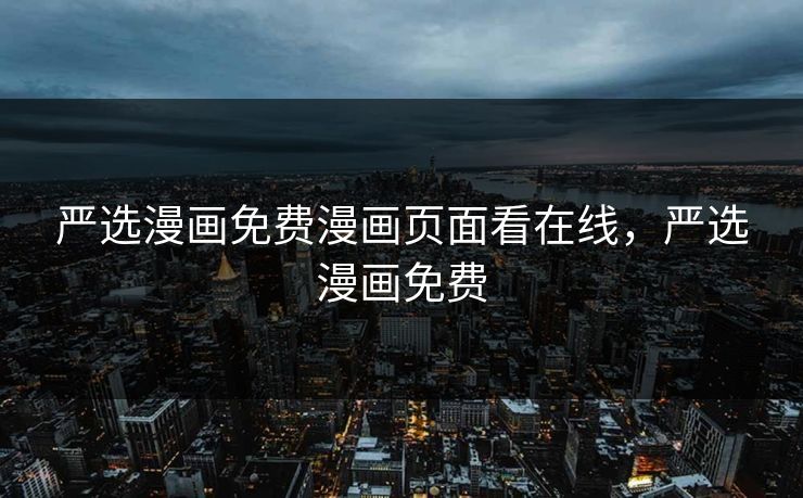 严选漫画免费漫画页面看在线，严选漫画免费