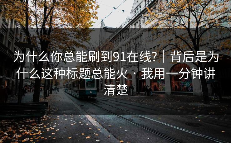 为什么你总能刷到91在线?｜背后是为什么这种标题总能火 · 我用一分钟讲清楚