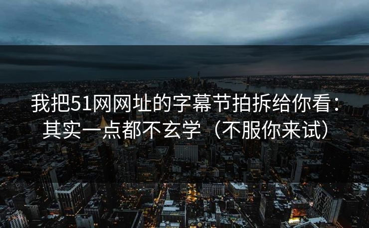 我把51网网址的字幕节拍拆给你看：其实一点都不玄学（不服你来试）