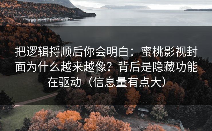 把逻辑捋顺后你会明白：蜜桃影视封面为什么越来越像？背后是隐藏功能在驱动（信息量有点大）